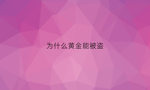 为什么黄金能被盗(为什么黄金被盗是铁)