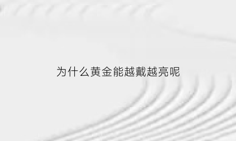 为什么黄金能越戴越亮呢