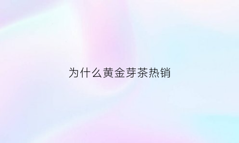 为什么黄金芽茶热销(黄金芽茶叶为什么那么贵)