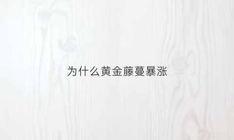 为什么黄金藤蔓暴涨(黄金藤桩)