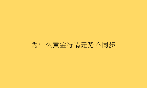 为什么黄金行情走势不同步