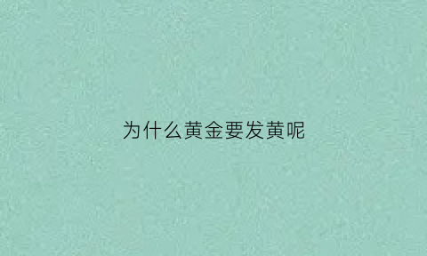 为什么黄金要发黄呢(为何黄金)