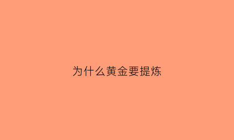 为什么黄金要提炼(为什么黄金提炼少克)