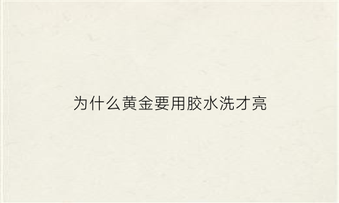 为什么黄金要用胶水洗才亮