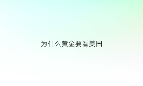 为什么黄金要看美国(黄金为何要存在美国)