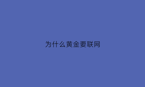 为什么黄金要联网(买黄金为什么要实名登记)