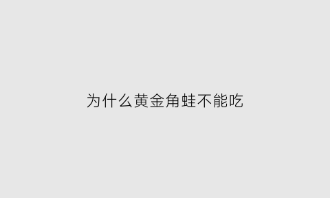 为什么黄金角蛙不能吃(为什么黄金角蛙不能吃肉)