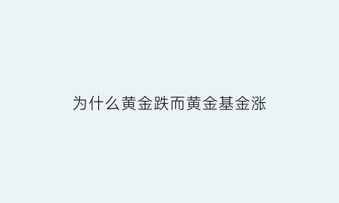 为什么黄金跌而黄金基金涨