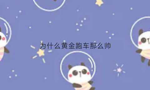 为什么黄金跑车那么帅(黄金跑车有什么人可以买得起)