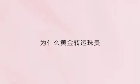 为什么黄金转运珠贵(黄金转运珠为什么不按克数计价)