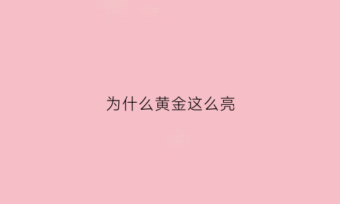 为什么黄金这么亮(为什么有的黄金亮有的黄金暗)