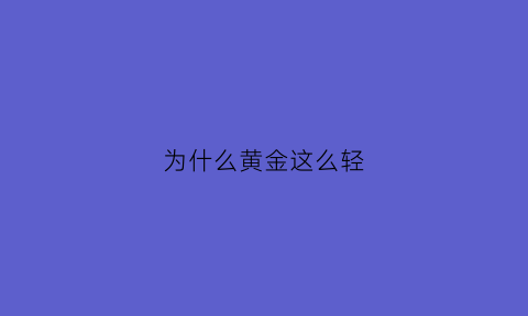 为什么黄金这么轻(黄金为什么稀少)