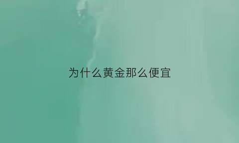 为什么黄金那么便宜