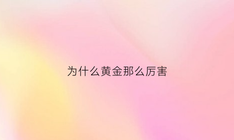 为什么黄金那么厉害(为何黄金)