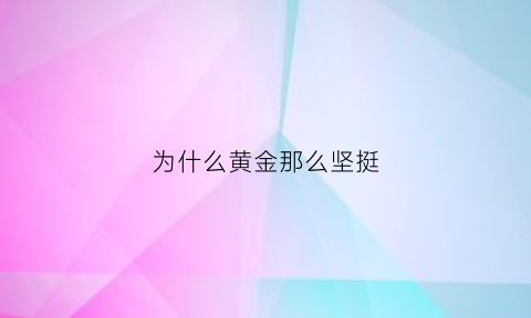 为什么黄金那么坚挺