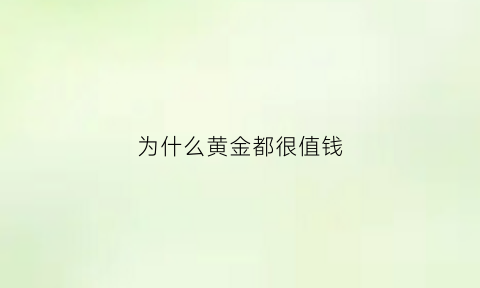 为什么黄金都很值钱(为啥黄金这么值钱)