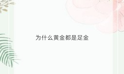 为什么黄金都是足金(怎么现在黄金都是足金不是千足金了)