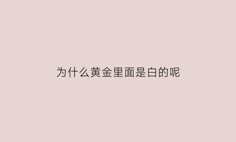 为什么黄金里面是白的呢