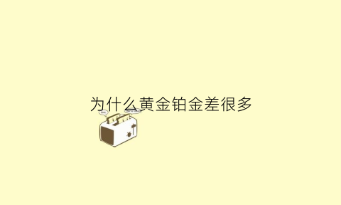 为什么黄金铂金差很多(为啥黄金比铂金贵)