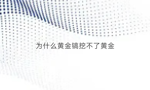 为什么黄金镐挖不了黄金(为什么黄金镐挖不了黄金呢)