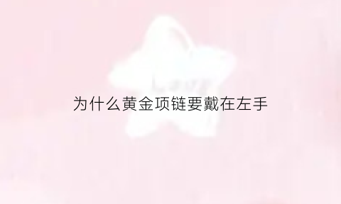 为什么黄金项链要戴在左手(为什么黄金项链要戴在左手上)