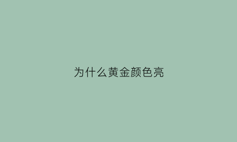 为什么黄金颜色亮(为什么黄金颜色有些很亮有些不亮)