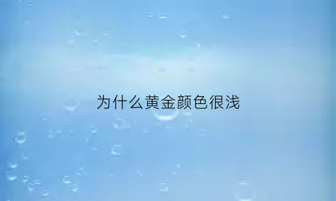 为什么黄金颜色很浅(为什么黄金颜色有深浅)