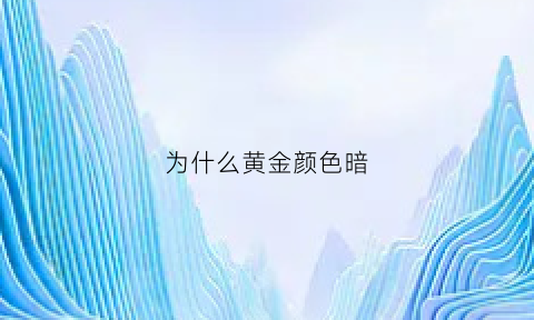 为什么黄金颜色暗