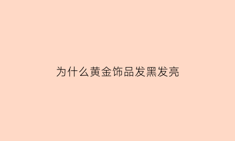 为什么黄金饰品发黑发亮