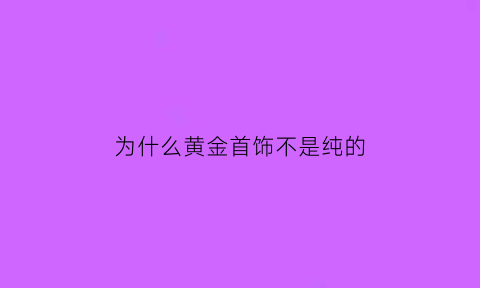 为什么黄金首饰不是纯的(都是黄金首饰为什么价格不一样)