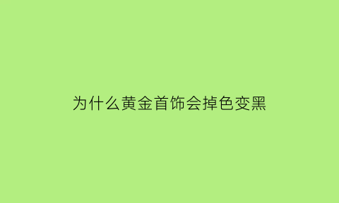 为什么黄金首饰会掉色变黑