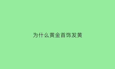 为什么黄金首饰发黄(为什么黄金首饰发黄了)