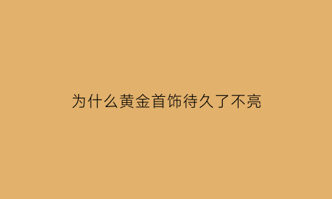 为什么黄金首饰待久了不亮