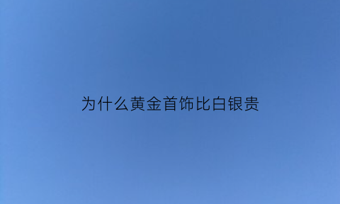 为什么黄金首饰比白银贵