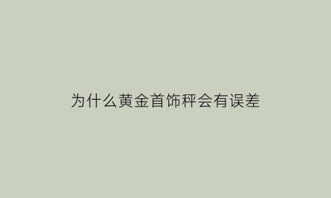 为什么黄金首饰秤会有误差(金首饰称重和不称重的有区别吗)