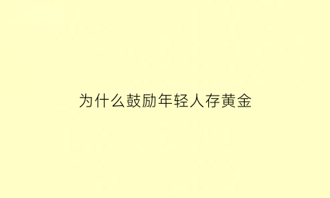 为什么鼓励年轻人存黄金(我为什么要劝一些年轻人一定要理财)