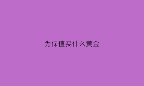 为保值买什么黄金(为保值买什么黄金比较好)