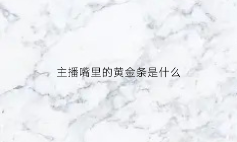 主播嘴里的黄金条是什么