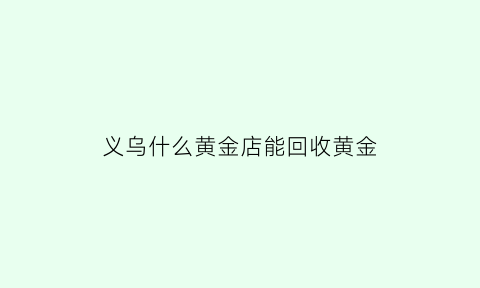 义乌什么黄金店能回收黄金