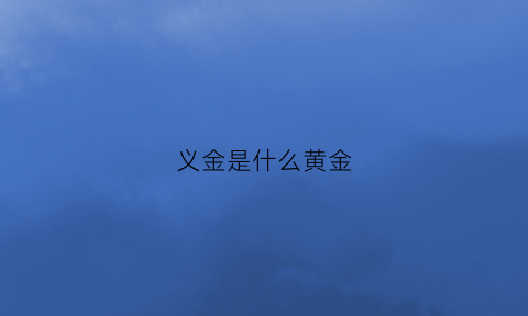 义金是什么黄金(义什么金什么成语大全四个字)