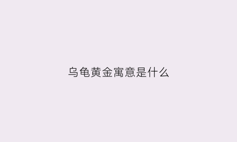 乌龟黄金寓意是什么