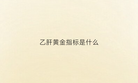 乙肝黄金指标是什么