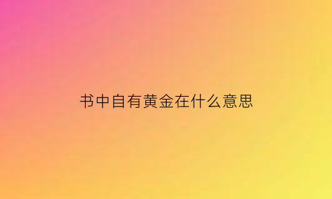 书中自有黄金在什么意思(书中自有黄金下一句是什么)