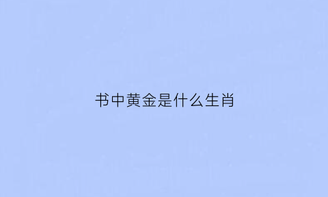 书中黄金是什么生肖(书中有黄金)