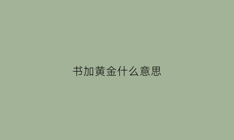 书加黄金什么意思(书和黄金的成语)