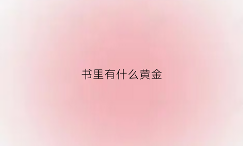 书里有什么黄金(书本里面有黄金怎么说)