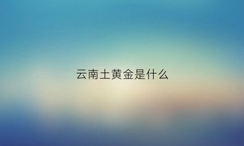 云南土黄金是什么