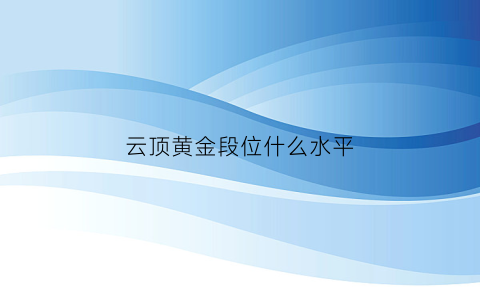 云顶黄金段位什么水平(云顶黄金段位什么水平能打)