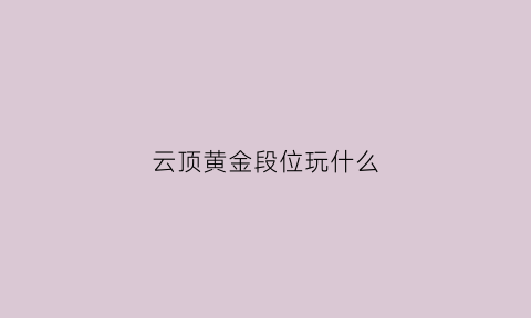 云顶黄金段位玩什么