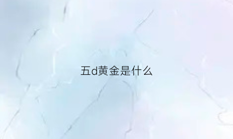 五d黄金是什么